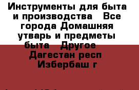 Инструменты для быта и производства - Все города Домашняя утварь и предметы быта » Другое   . Дагестан респ.,Избербаш г.